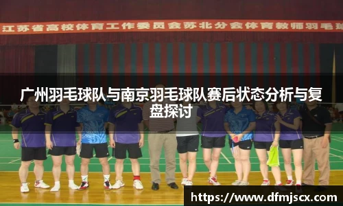 广州羽毛球队与南京羽毛球队赛后状态分析与复盘探讨