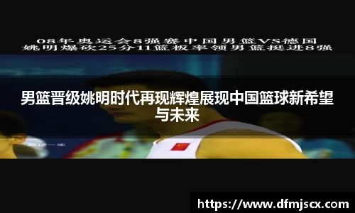 男篮晋级姚明时代再现辉煌展现中国篮球新希望与未来