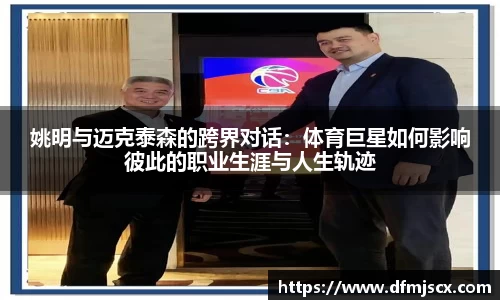 姚明与迈克泰森的跨界对话：体育巨星如何影响彼此的职业生涯与人生轨迹