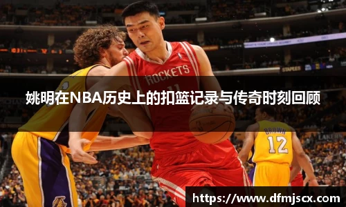 姚明在NBA历史上的扣篮记录与传奇时刻回顾