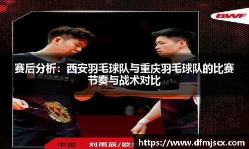 赛后分析：西安羽毛球队与重庆羽毛球队的比赛节奏与战术对比