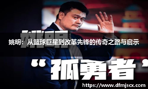 姚明：从篮球巨星到改革先锋的传奇之路与启示