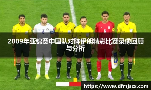 2009年亚锦赛中国队对阵伊朗精彩比赛录像回顾与分析