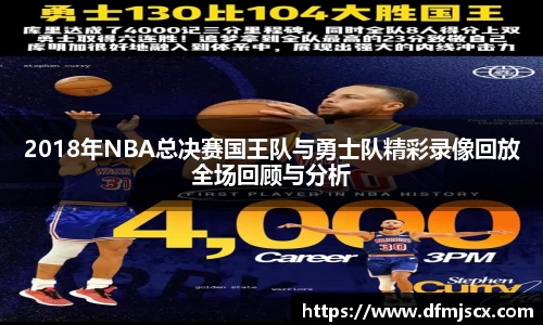 2018年NBA总决赛国王队与勇士队精彩录像回放全场回顾与分析
